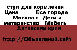 стул для кормления › Цена ­ 300 - Все города, Москва г. Дети и материнство » Мебель   . Алтайский край